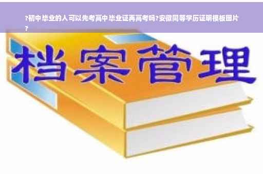 ?初中毕业的人可以先考高中毕业证再高考吗?安徽同等学历证明模板图片
?