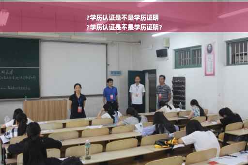 ?学历认证是不是学历证明
?学历认证是不是学历证明?