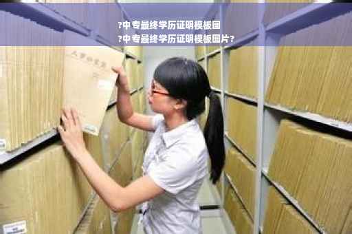 ?中专最终学历证明模板图
?中专最终学历证明模板图片?