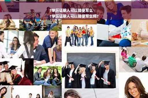 ?学历证明人可以随便写么
?学历证明人可以随便写么吗?