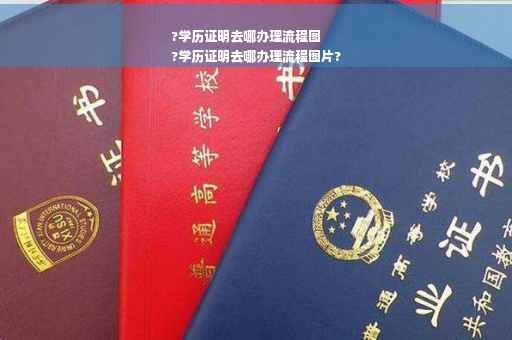 ?学历证明去哪办理流程图
?学历证明去哪办理流程图片?