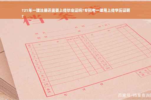 ?21年一建注册还需要上传毕业证吗?专科考一建用上传学历证明
?