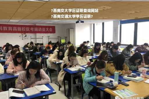 ?西南交大学历证明查询网站
?西南交通大学学历证明?