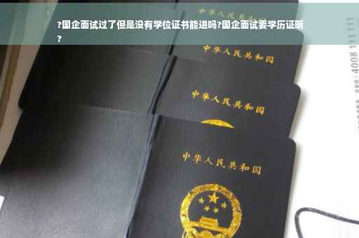 ?国企面试过了但是没有学位证书能进吗?国企面试要学历证明
?