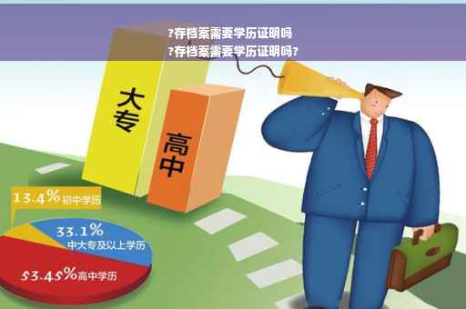 ?存档案需要学历证明吗
?存档案需要学历证明吗?