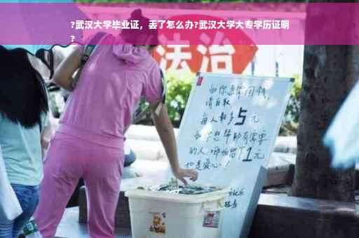 ?武汉大学毕业证，丢了怎么办?武汉大学大专学历证明
?