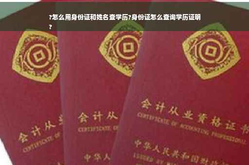?怎么用身份证和姓名查学历?身份证怎么查询学历证明
?