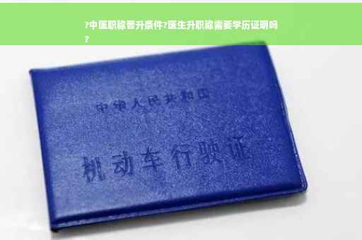 ?中医职称晋升条件?医生升职称需要学历证明吗
?