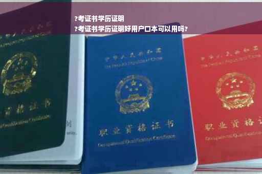 ?考证书学历证明
?考证书学历证明好用户口本可以用吗?