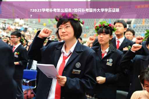 ?2023学考补考怎么报名?如何补考国外大学学历证明
?