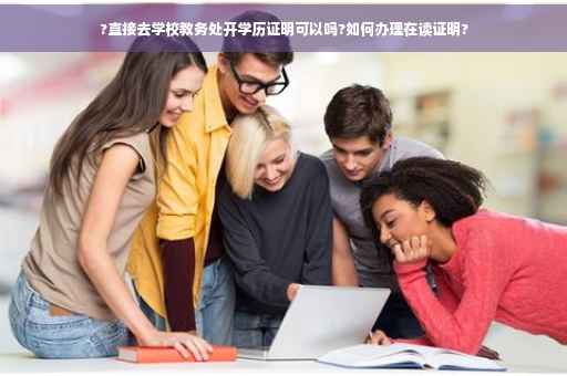 ?直接去学校教务处开学历证明可以吗?如何办理在读证明?