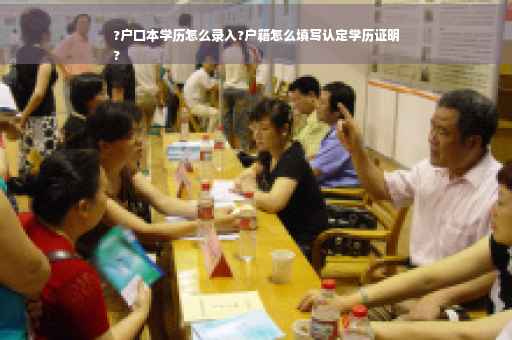 ?户口本学历怎么录入?户籍怎么填写认定学历证明
?