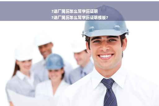 ?进厂简历怎么写学历证明
?进厂简历怎么写学历证明模板?