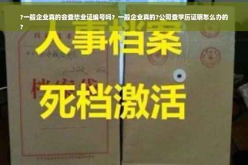 ?一般企业真的会查毕业证编号吗？一般企业真的?公司查学历证明怎么办的
?