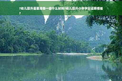 ?幼儿园升需要准备一些什么材料?幼儿园升小学学历证明模板
?