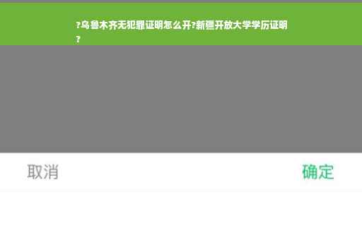 ?乌鲁木齐无犯罪证明怎么开?新疆开放大学学历证明
?