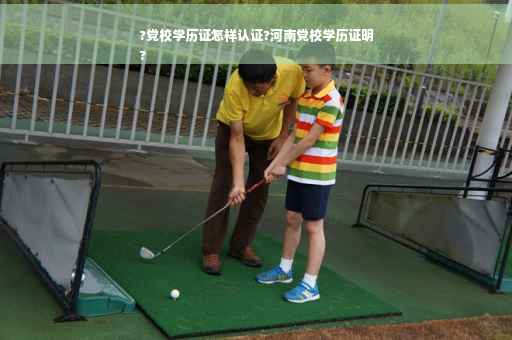 ?党校学历证怎样认证?河南党校学历证明
?