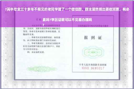 ?高中毕业三十多年不相见的老同学建了一个微信群，群主居然提出要收班费，有必要吗?学历证明可以不见面办理吗
?