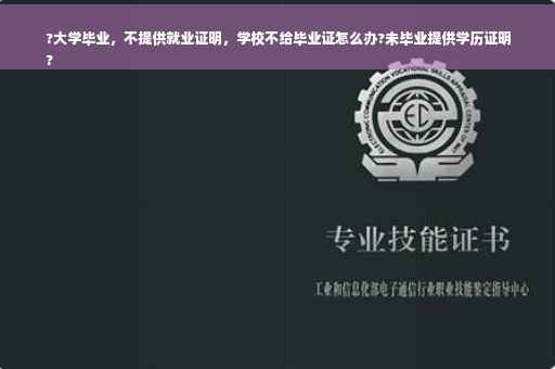 ?大学毕业，不提供就业证明，学校不给毕业证怎么办?未毕业提供学历证明
?