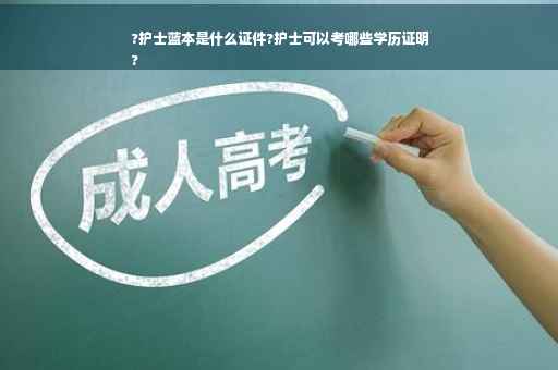 ?护士蓝本是什么证件?护士可以考哪些学历证明
?