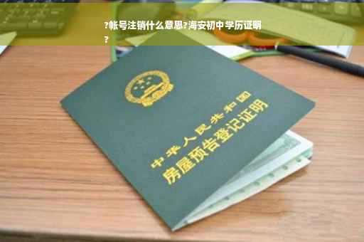 ?帐号注销什么意思?海安初中学历证明
?