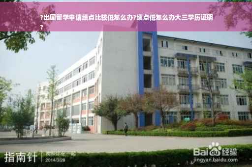 ?出国留学申请绩点比较低怎么办?绩点低怎么办大三学历证明
?