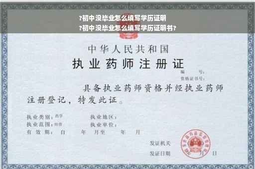 ?初中没毕业怎么填写学历证明
?初中没毕业怎么填写学历证明书?