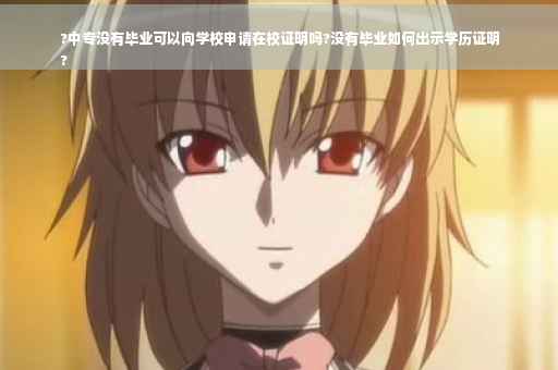 ?中专没有毕业可以向学校申请在校证明吗?没有毕业如何出示学历证明
?