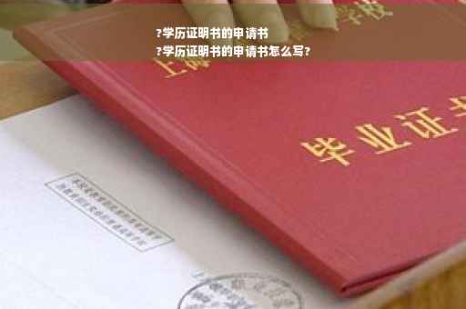 ?学历证明书的申请书
?学历证明书的申请书怎么写?