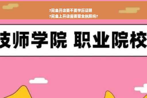 ?闲鱼开店要不要学历证明
?闲鱼上开店需要营业执照吗?