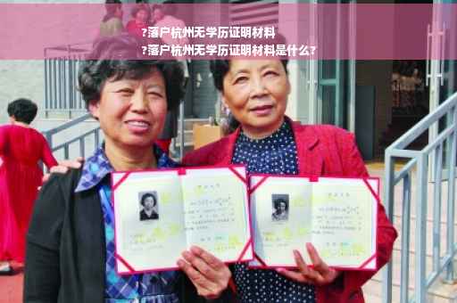 ?落户杭州无学历证明材料
?落户杭州无学历证明材料是什么?