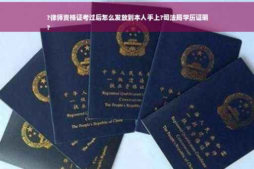 ?律师资格证考过后怎么发放到本人手上?司法局学历证明
?