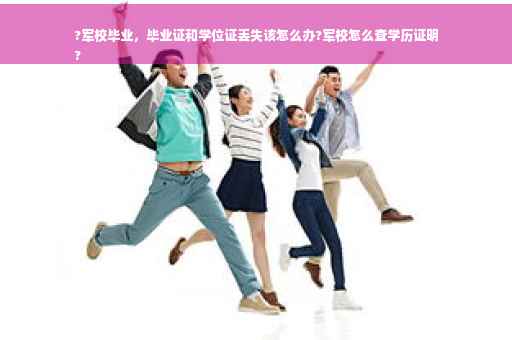 ?军校毕业，毕业证和学位证丢失该怎么办?军校怎么查学历证明
?