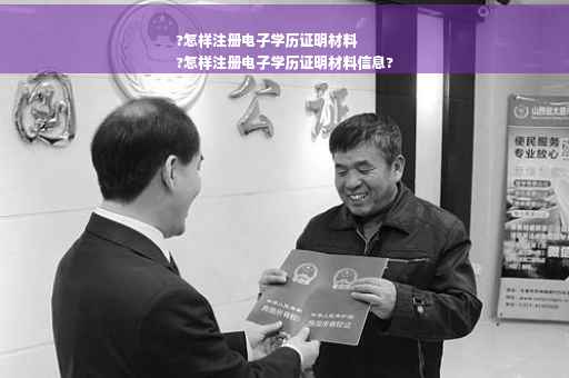 ?怎样注册电子学历证明材料
?怎样注册电子学历证明材料信息?