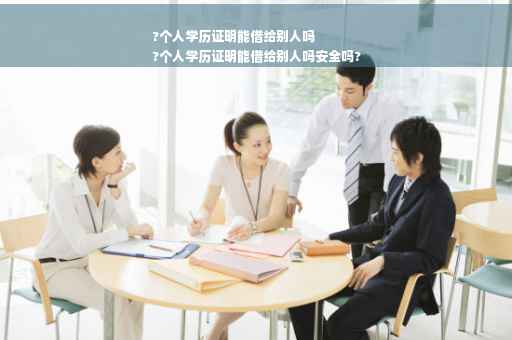 ?个人学历证明能借给别人吗
?个人学历证明能借给别人吗安全吗?