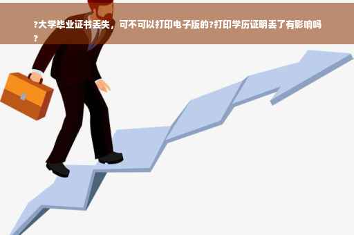 ?大学毕业证书丢失，可不可以打印电子版的?打印学历证明丢了有影响吗
?