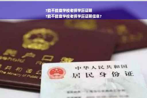 ?能不能查学校老师学历证明
?能不能查学校老师学历证明信息?
