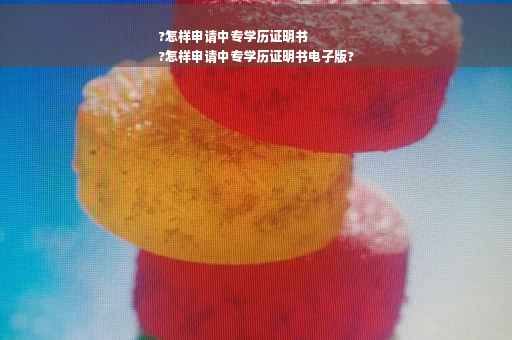 ?怎样申请中专学历证明书
?怎样申请中专学历证明书电子版?