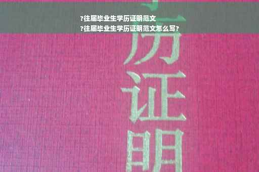 ?往届毕业生学历证明范文
?往届毕业生学历证明范文怎么写?