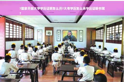 ?国家开放大学学历证明怎么开?大专学历怎么弄学历证明书呢
?