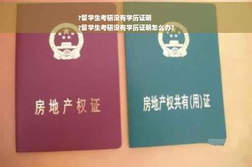 ?留学生考研没有学历证明
?留学生考研没有学历证明怎么办?