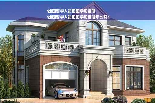 ?出国留学人员回国学历证明
?出国留学人员回国学历证明怎么开?