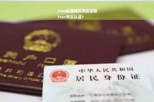 ?csc后续提交学历证明
?csc学历认证?