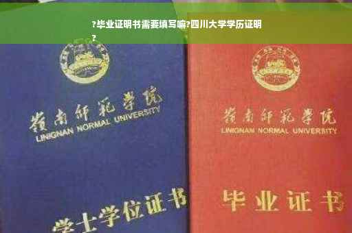 ?毕业证明书需要填写嘛?四川大学学历证明
?