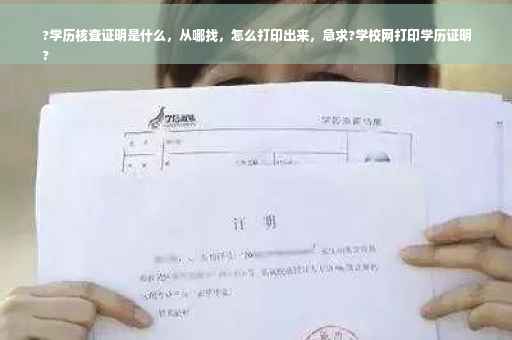 ?学历核查证明是什么，从哪找，怎么打印出来，急求?学校网打印学历证明
?