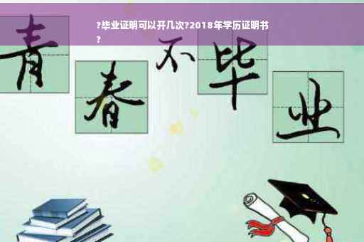 ?毕业证明可以开几次?2018年学历证明书
?