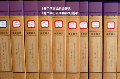 ?开个学历证明要多久
?开个学历证明要多久时间?