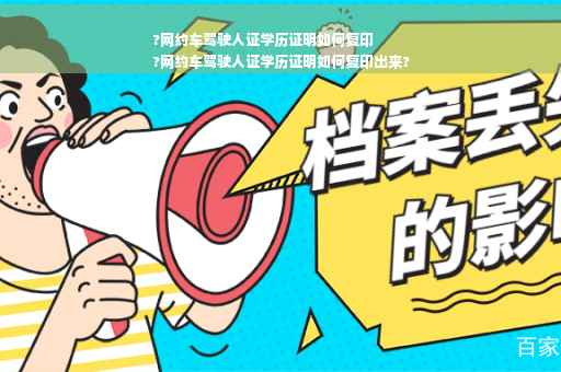 ?网约车驾驶人证学历证明如何复印
?网约车驾驶人证学历证明如何复印出来?