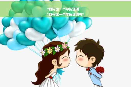 ?如何出一个学历证明
?如何出一个学历证明书?