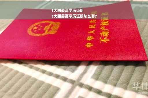 ?大四最高学历证明
?大四最高学历证明怎么弄?
